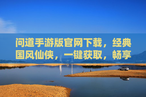 问道手游版官网下载，经典国风仙侠，一键获取，畅享仙侠世界