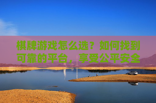 棋牌游戏怎么选?如何找到可靠的平台,享受公平安全的娱乐体验