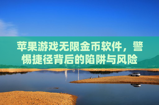 苹果游戏无限金币软件,警惕捷径背后的陷阱与风险