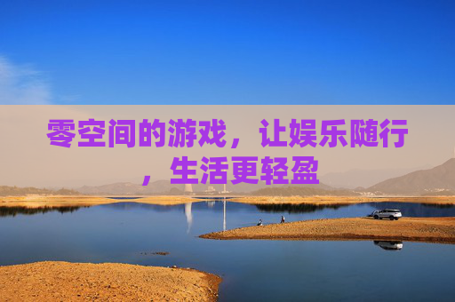零空间的游戏,让娱乐随行,生活更轻盈