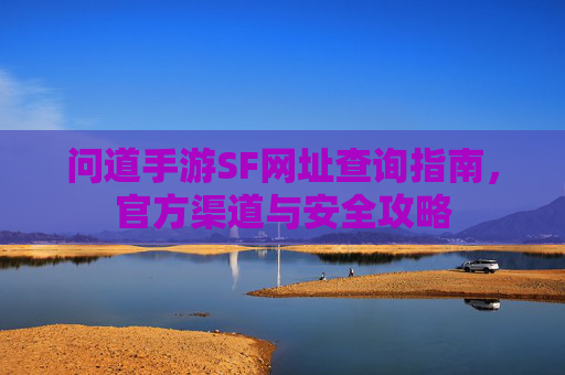 问道手游SF网址查询指南，官方渠道与安全攻略