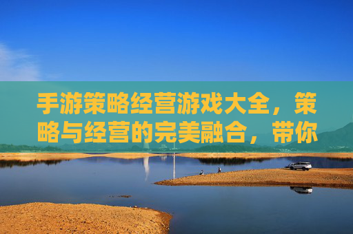 手游策略经营游戏大全，策略与经营的完美融合，带你领略游戏世界的多元魅力