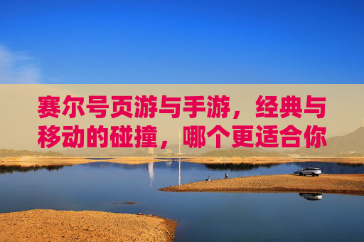 赛尔号页游与手游,经典与移动的碰撞,哪个更适合你?赛尔号页游与手游,经典与移动的碰撞,哪个更适合你?