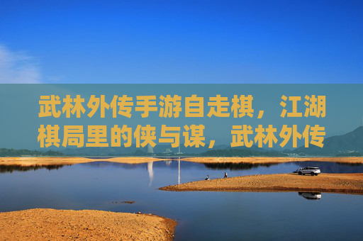 武林外传手游自走棋，江湖棋局里的侠与谋，武林外传手游自走棋，江湖棋局里的侠与谋