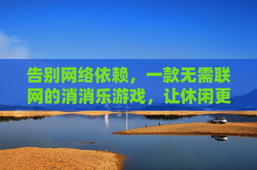 告别网络依赖,一款无需联网的消消乐游戏,让休闲更纯粹