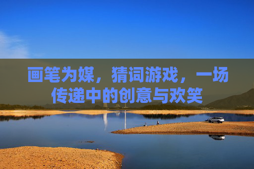 画笔为媒，猜词游戏，一场传递中的创意与欢笑