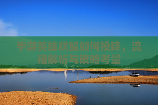 手游英雄联盟如何投降,流程解析与策略考量