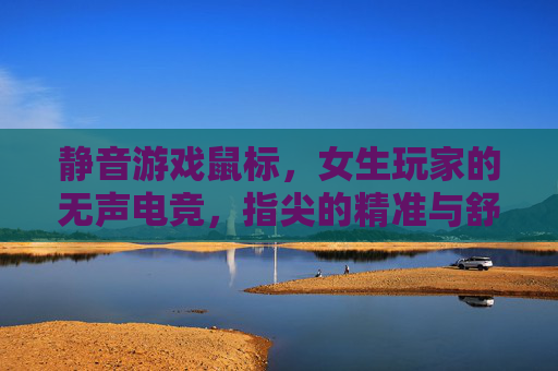 静音游戏鼠标,女生玩家的无声电竞,指尖的精准与舒适,让游戏更专注
