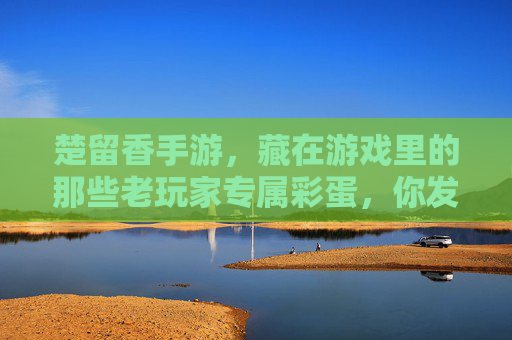 楚留香手游，藏在游戏里的那些老玩家专属彩蛋，你发现几个？