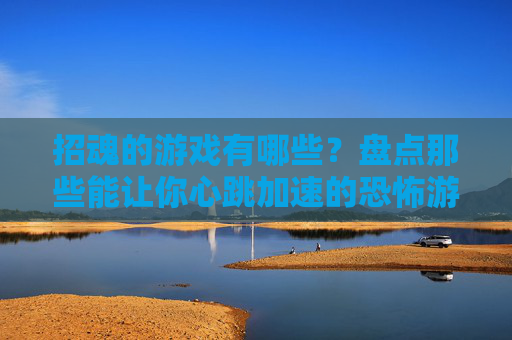 招魂的游戏有哪些？盘点那些能让你心跳加速的恐怖游戏