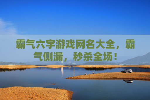 霸气六字游戏网名大全，霸气侧漏，秒杀全场！