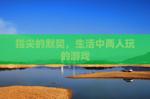 指尖的默契，生活中两人玩的游戏