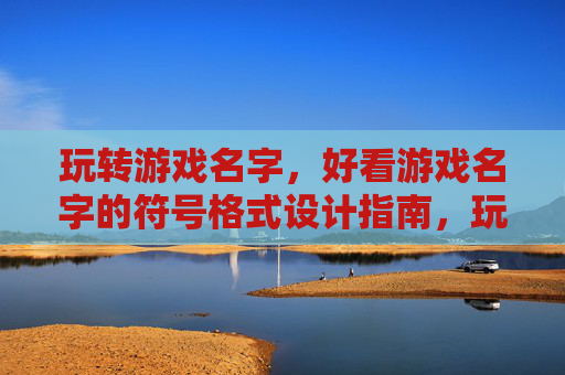 玩转游戏名字,好看游戏名字的符号格式设计指南,玩转游戏名字,好看游戏名字的符号格式设计指南