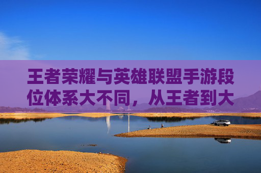王者荣耀与英雄联盟手游段位体系大不同,从王者到大师,你更懂哪个游戏的段位进阶?王者荣耀与英雄联盟手游段位体系大不同,从王者到大师,你更懂哪个游戏的段位进阶?