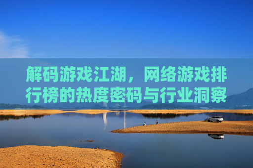 解码游戏江湖,网络游戏排行榜的热度密码与行业洞察,解码游戏江湖,网络游戏排行榜的热度密码与行业洞察