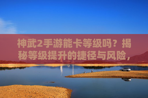 神武2手游能卡等级吗?揭秘等级提升的捷径与风险,神武2手游能卡等级吗?揭秘等级提升的捷径与风险