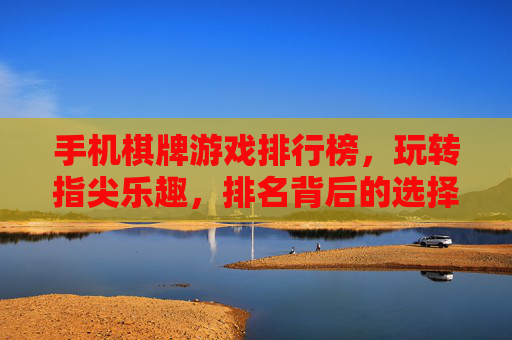 手机棋牌游戏排行榜,玩转指尖乐趣,排名背后的选择秘籍,手机棋牌游戏排行榜,玩转指尖乐趣,排名背后的选择秘籍