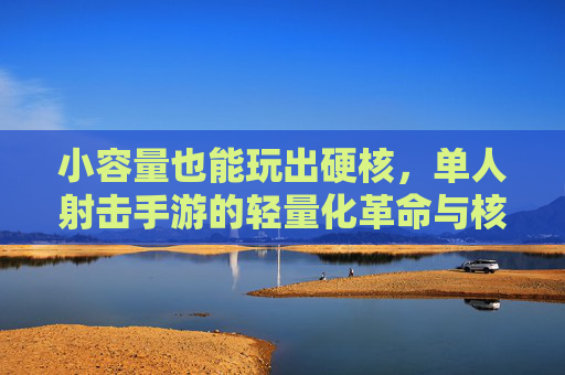 小容量也能玩出硬核，单人射击手游的轻量化革命与核心魅力，小容量也能玩出硬核，单人射击手游的轻量化革命与核心魅力