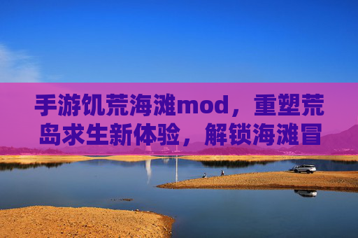 手游饥荒海滩mod,重塑荒岛求生新体验,解锁海滩冒险的无限可能