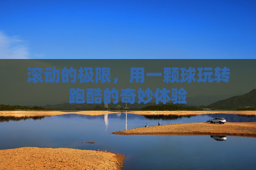 滚动的极限,用一颗球玩转跑酷的奇妙体验