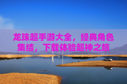龙珠超手游大全，经典角色集结，下载体验超神之旅