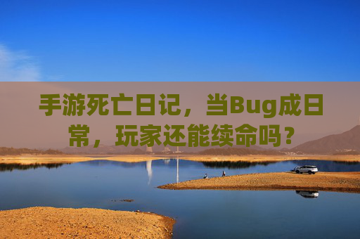 手游死亡日记，当Bug成日常，玩家还能续命吗？