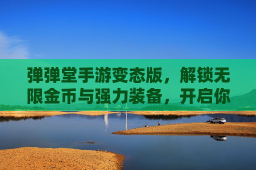 弹弹堂手游变态版,解锁无限金币与强力装备,开启你的传奇冒险!