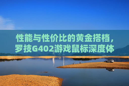 性能与性价比的黄金搭档,罗技G402游戏鼠标深度体验