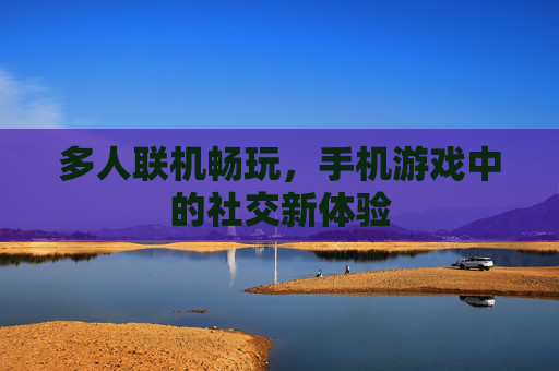 多人联机畅玩，手机游戏中的社交新体验