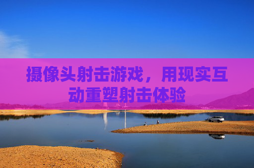 摄像头射击游戏,用现实互动重塑射击体验