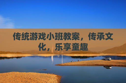 传统游戏小班教案，传承文化，乐享童趣