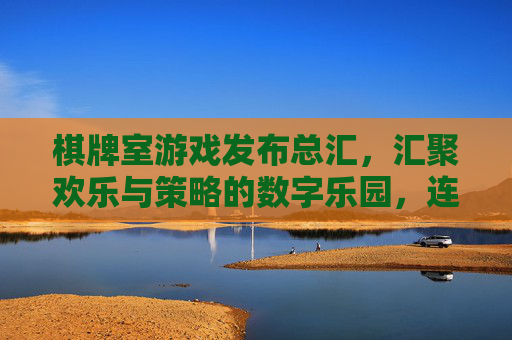 棋牌室游戏发布总汇,汇聚欢乐与策略的数字乐园,连接玩家与精彩