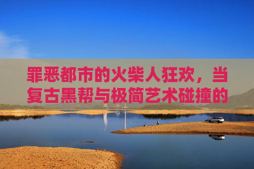 罪恶都市的火柴人狂欢,当复古黑帮与极简艺术碰撞的暴力美学,罪恶都市的火柴人狂欢,复古黑帮与极简艺术的暴力美学