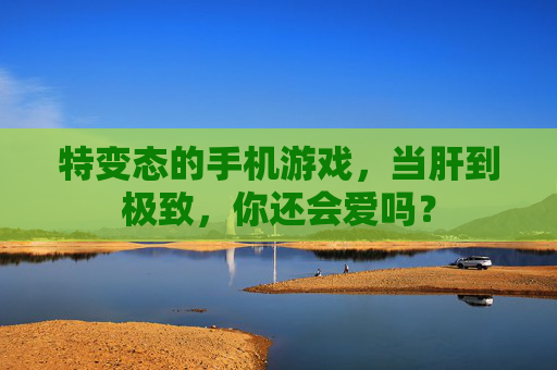 特变态的手机游戏,当肝到极致,你还会爱吗?