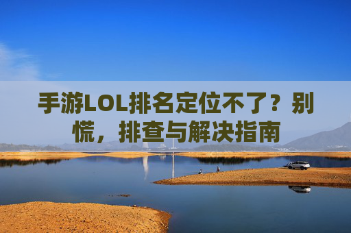 手游LOL排名定位不了？别慌，排查与解决指南