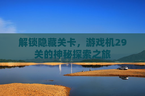 解锁隐藏关卡，游戏机29关的神秘探索之旅