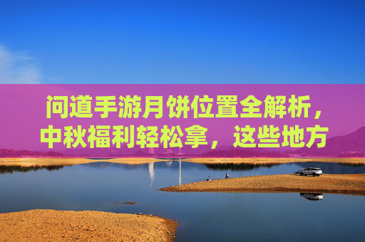 问道手游月饼位置全解析,中秋福利轻松拿,这些地方别错过!