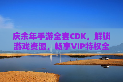 庆余年手游全套CDK，解锁游戏资源，畅享VIP特权全解析，庆余年手游全套CDK，解锁游戏资源与VIP特权全解析