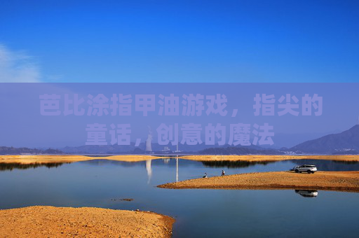 芭比涂指甲油游戏,指尖的童话,创意的魔法