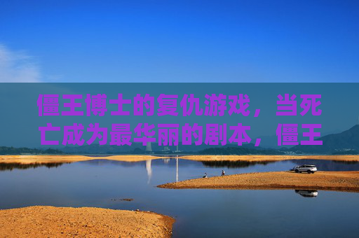 僵王博士的复仇游戏，当死亡成为最华丽的剧本，僵王博士的复仇游戏，当死亡成为最华丽的剧本