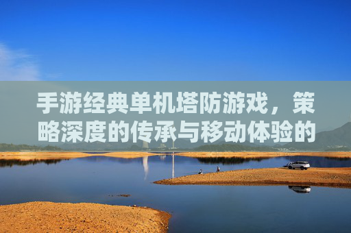 手游经典单机塔防游戏，策略深度的传承与移动体验的革新