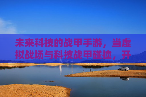 未来科技的战甲手游，当虚拟战场与科技战甲碰撞，开启沉浸式科幻战斗新纪元，未来科技战甲手游，虚拟战场与科技战甲碰撞，开启沉浸式科幻战斗新纪元