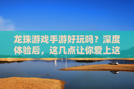 龙珠游戏手游好玩吗？深度体验后，这几点让你爱上这款经典IP手游！龙珠游戏手游好玩吗？深度体验后，这几点让你爱上这款经典IP手游！