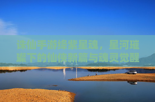 诛仙手游绛紫星魂，星河璀璨下的仙侠新篇与魂灵觉醒之旅