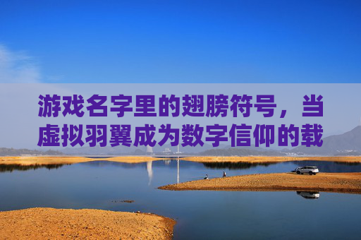 游戏名字里的翅膀符号，当虚拟羽翼成为数字信仰的载体，游戏名字里的翅膀符号，当虚拟羽翼成为数字信仰的载体