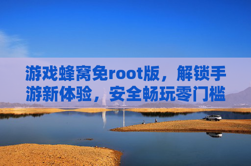 游戏蜂窝免root版,解锁手游新体验,安全畅玩零门槛,游戏蜂窝免root版,解锁手游新体验,安全畅玩零门槛