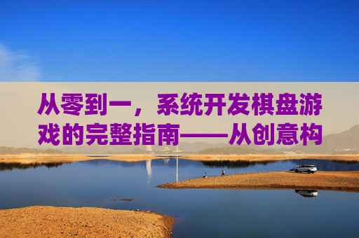 从零到一,系统开发棋盘游戏的完整指南——从创意构思到市场成功的实战路径,从零到一,系统开发棋盘游戏的完整指南——从创意构思到市场成功的实战路径