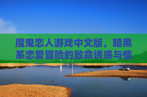 魔鬼恋人游戏中文版，暗黑系恋爱冒险的致命诱惑与情感羁绊，魔鬼恋人游戏中文版，暗黑系恋爱冒险的致命诱惑与情感羁绊
