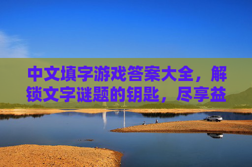 中文填字游戏答案大全,解锁文字谜题的钥匙,尽享益智乐趣的宝藏,中文填字游戏答案大全,解锁文字谜题的钥匙,尽享益智乐趣的宝藏