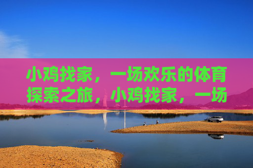 小鸡找家,一场欢乐的体育探索之旅,小鸡找家,一场欢乐的体育探索之旅